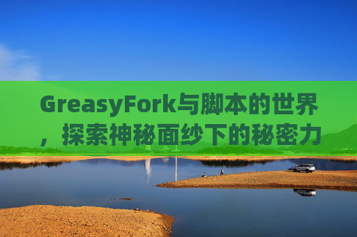 GreasyFork与脚本的世界，探索神秘面纱下的秘密力量